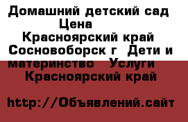 Домашний детский сад › Цена ­ 75 - Красноярский край, Сосновоборск г. Дети и материнство » Услуги   . Красноярский край